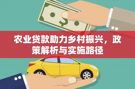 方山农业贷款助力乡村振兴，政策解析与实施路径