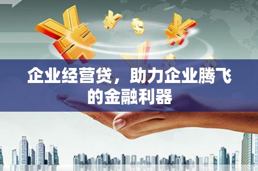 方山企业经营贷，助力企业腾飞的金融利器