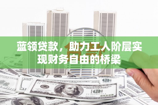 方山蓝领贷款，助力工人阶层实现财务自由的桥梁