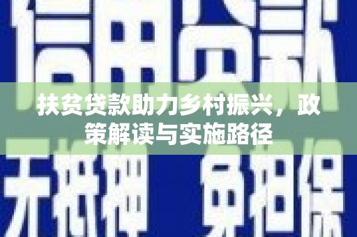 方山扶贫贷款助力乡村振兴，政策解读与实施路径