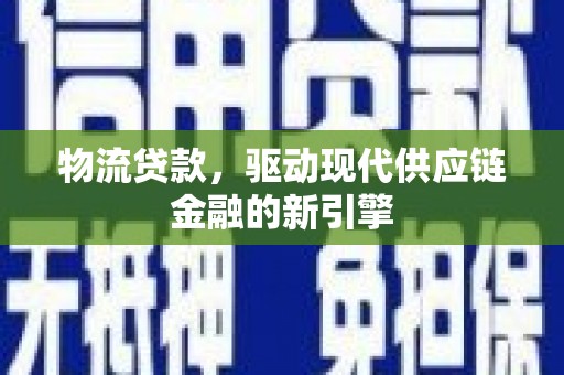 方山物流贷款，驱动现代供应链金融的新引擎