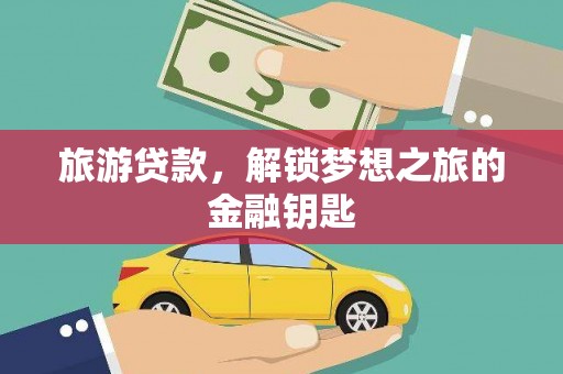 方山旅游贷款，解锁梦想之旅的金融钥匙