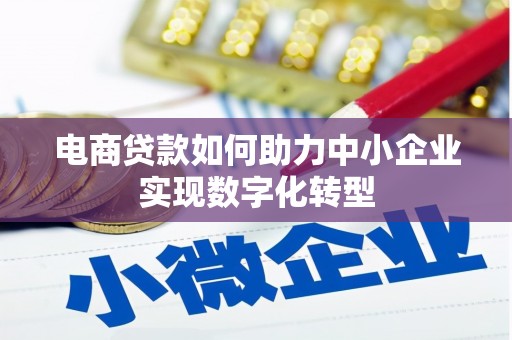 方山电商贷款如何助力中小企业实现数字化转型