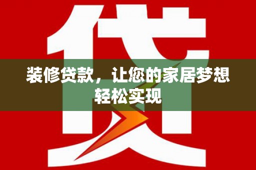 方山装修贷款，让您的家居梦想轻松实现