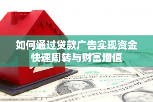方山如何通过贷款广告实现资金快速周转与财富增值