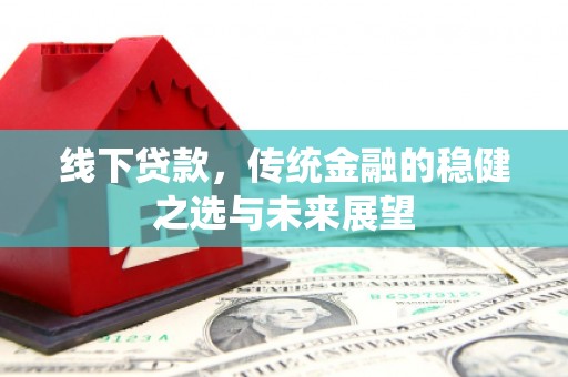 方山线下贷款，传统金融的稳健之选与未来展望