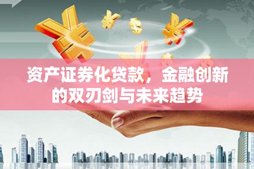 方山资产证券化贷款，金融创新的双刃剑与未来趋势