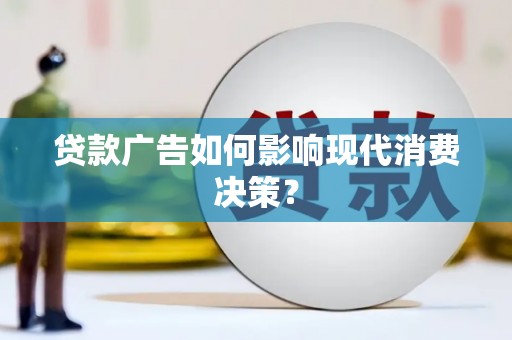 方山贷款广告如何影响现代消费决策？