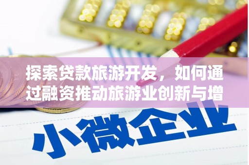 方山探索贷款旅游开发，如何通过融资推动旅游业创新与增长