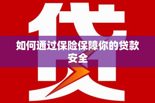 方山如何通过保险保障你的贷款安全