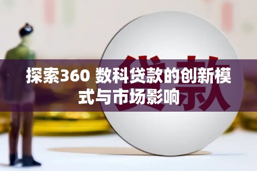 方山探索360 数科贷款的创新模式与市场影响