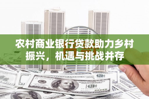方山农村商业银行贷款助力乡村振兴，机遇与挑战并存