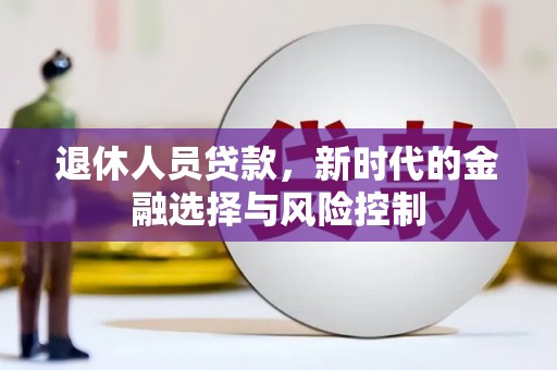 方山退休人员贷款，新时代的金融选择与风险控制