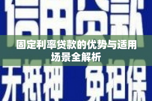 方山固定利率贷款的优势与适用场景全解析