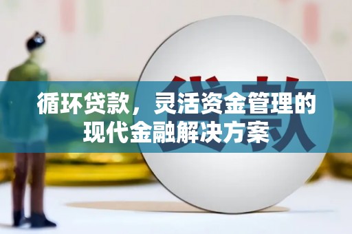 方山循环贷款，灵活资金管理的现代金融解决方案