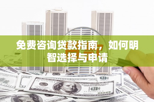 方山免费咨询贷款指南，如何明智选择与申请