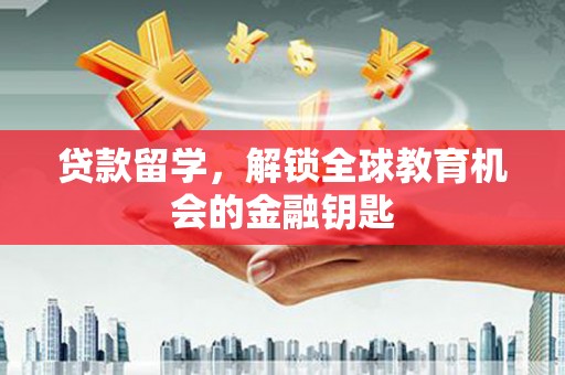 方山贷款留学，解锁全球教育机会的金融钥匙