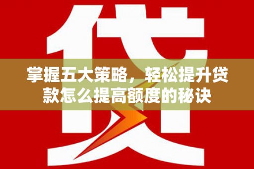 方山掌握五大策略，轻松提升贷款怎么提高额度的秘诀