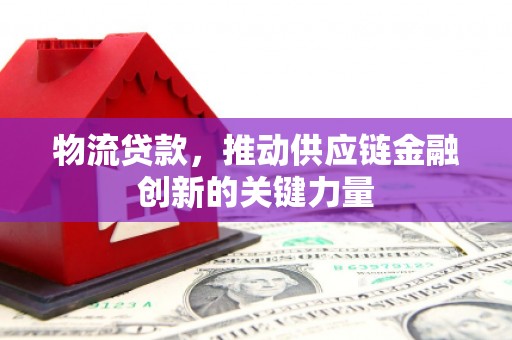 方山物流贷款，推动供应链金融创新的关键力量
