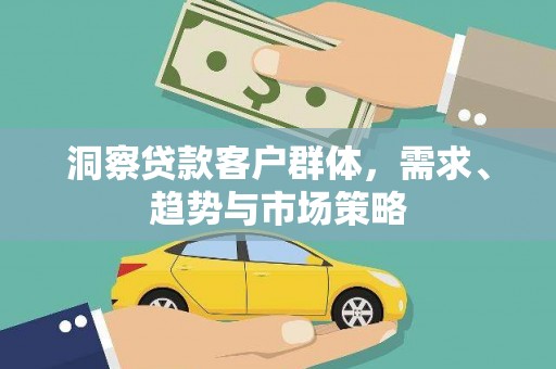 方山洞察贷款客户群体，需求、趋势与市场策略