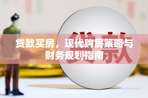 方山贷款买房，现代购房策略与财务规划指南