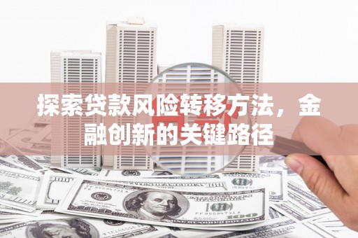 方山探索贷款风险转移方法，金融创新的关键路径