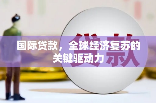 方山国际贷款，全球经济复苏的关键驱动力