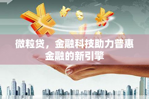 方山微粒贷，金融科技助力普惠金融的新引擎