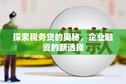 方山探索税务贷的奥秘，企业融资的新选择