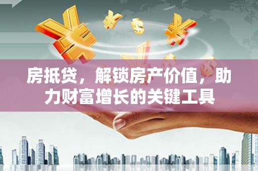 方山房抵贷，解锁房产价值，助力财富增长的关键工具