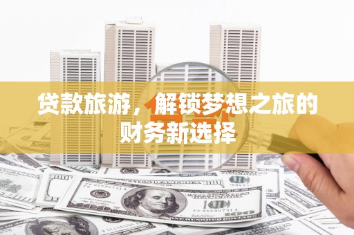 方山贷款旅游，解锁梦想之旅的财务新选择