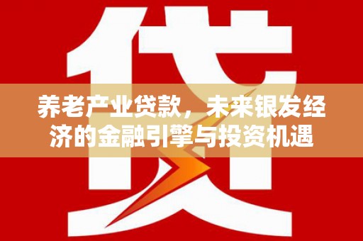 方山养老产业贷款，未来银发经济的金融引擎与投资机遇