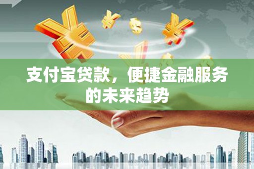 方山支付宝贷款，便捷金融服务的未来趋势