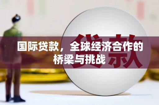 方山国际贷款，全球经济合作的桥梁与挑战