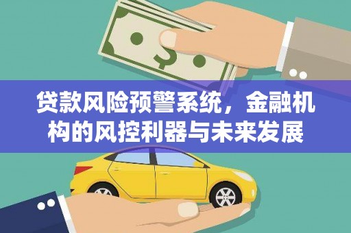 方山贷款风险预警系统，金融机构的风控利器与未来发展