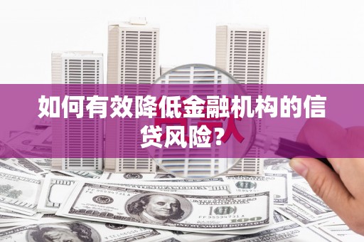 方山如何有效降低金融机构的信贷风险？