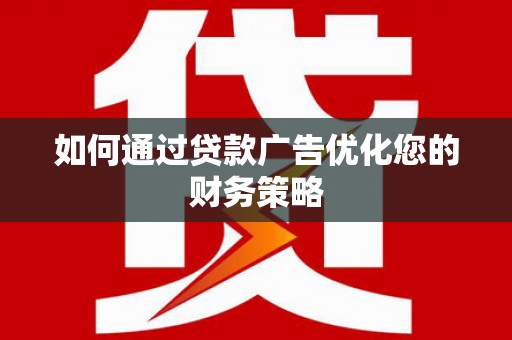 方山如何通过贷款广告优化您的财务策略