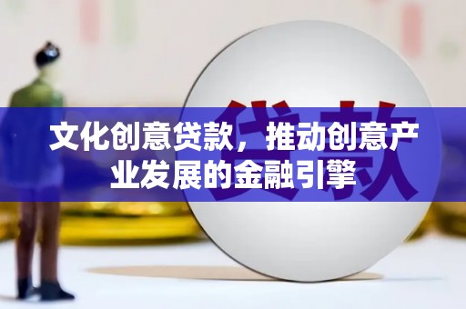 方山文化创意贷款，推动创意产业发展的金融引擎