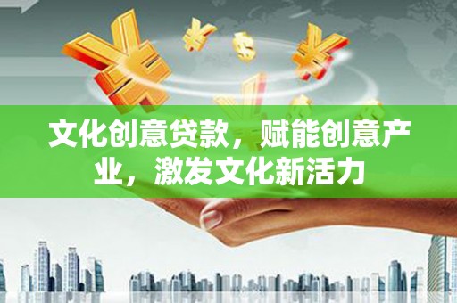 方山文化创意贷款，赋能创意产业，激发文化新活力