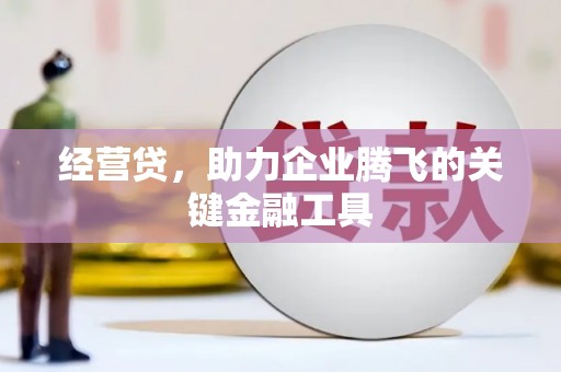 方山经营贷，助力企业腾飞的关键金融工具