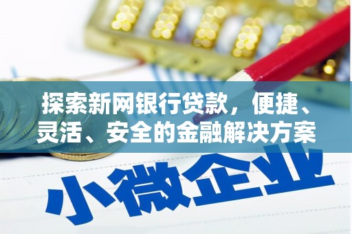 方山探索新网银行贷款，便捷、灵活、安全的金融解决方案