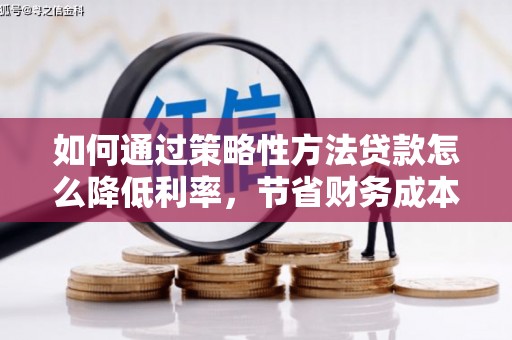 方山如何通过策略性方法贷款怎么降低利率，节省财务成本
