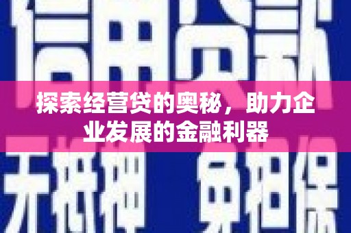 方山探索经营贷的奥秘，助力企业发展的金融利器
