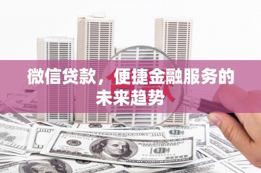 方山微信贷款，便捷金融服务的未来趋势