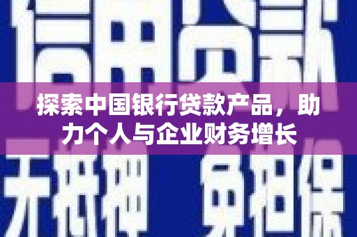 方山探索中国银行贷款产品，助力个人与企业财务增长