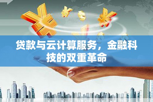 方山贷款与云计算服务，金融科技的双重革命