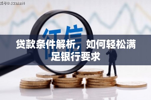 方山贷款条件解析，如何轻松满足银行要求
