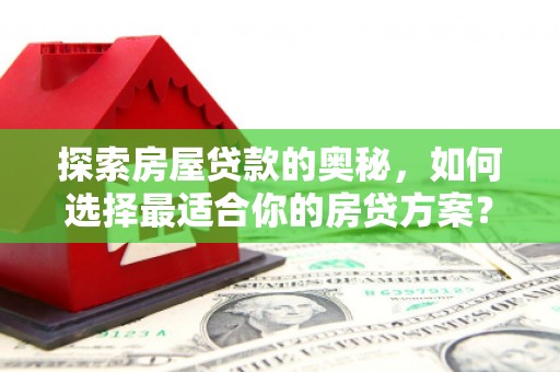 方山探索房屋贷款的奥秘，如何选择最适合你的房贷方案？