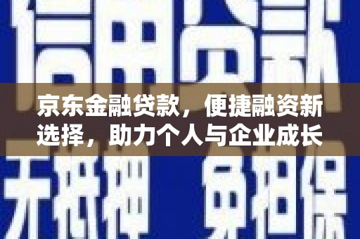 方山京东金融贷款，便捷融资新选择，助力个人与企业成长