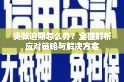 方山贷款逾期怎么办？全面解析应对策略与解决方案